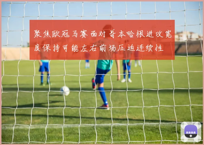 聚焦欧冠马赛面对哥本哈根进攻宽度保持可能左右前场压迫连续性