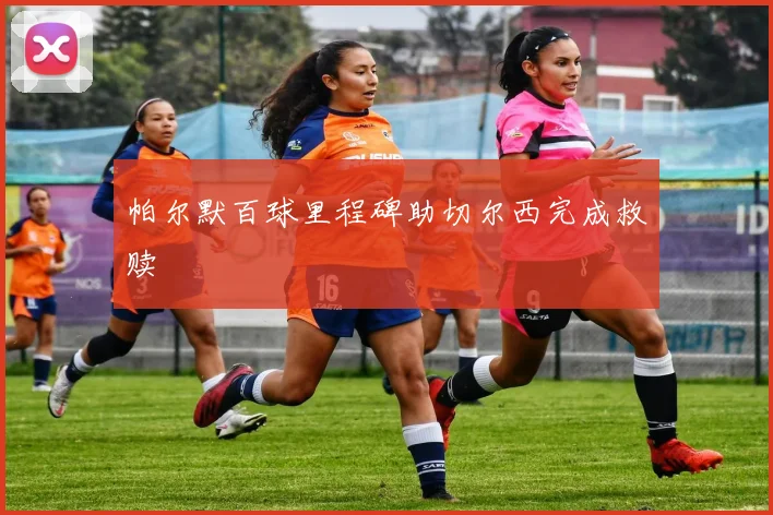 帕尔默百球里程碑助切尔西完成救赎