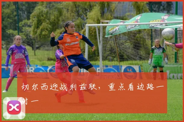 切尔西迎战利兹联，重点看边路一对一