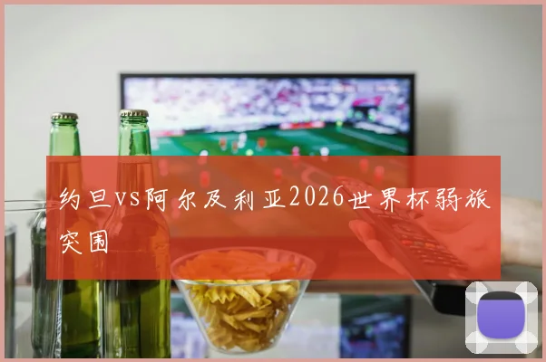约旦vs阿尔及利亚2026世界杯弱旅突围