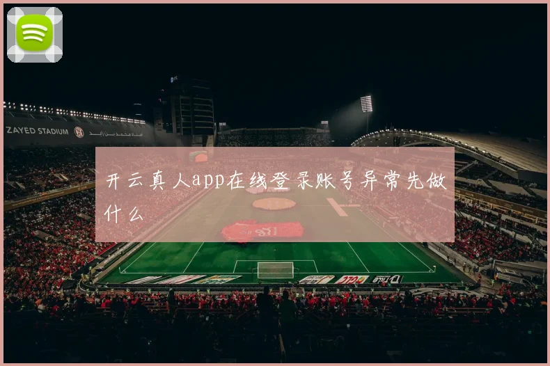 开云真人app在线登录账号异常先做什么
