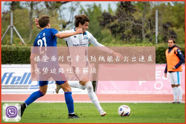 福登面对巴拿马防线能否打出速度优势边路任务解读
