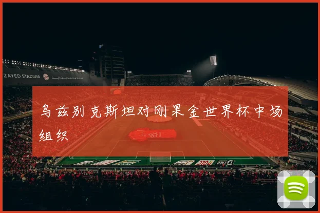 乌兹别克斯坦对刚果金世界杯中场组织
