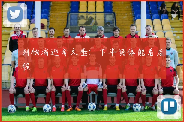 利物浦迎考文垂：下半场体能看后程