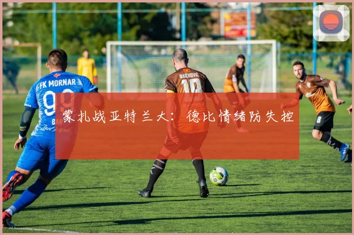 蒙扎战亚特兰大:德比情绪防失控