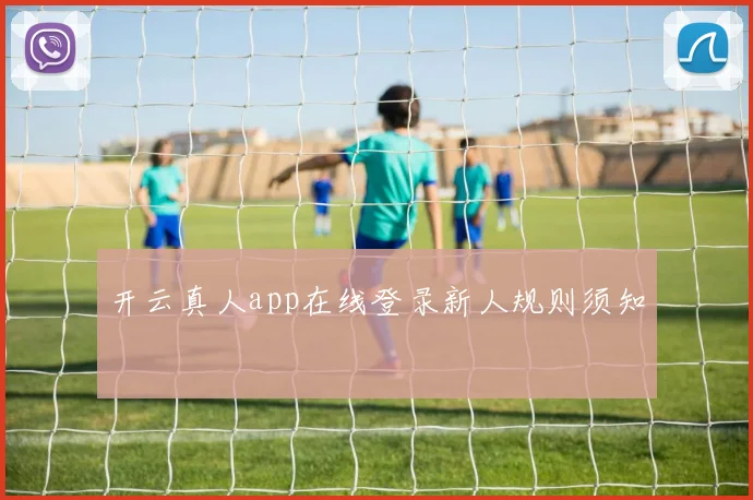 开云真人app在线登录新人规则须知