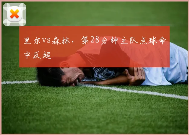 里尔vs森林，第28分钟主队点球命中反超
