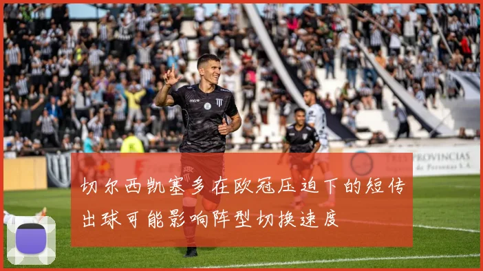 切尔西凯塞多在欧冠压迫下的短传出球可能影响阵型切换速度