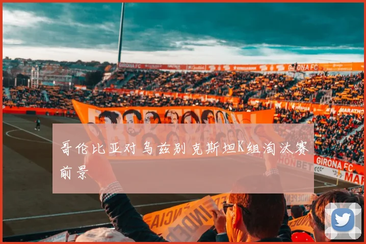 哥伦比亚对乌兹别克斯坦K组淘汰赛前景