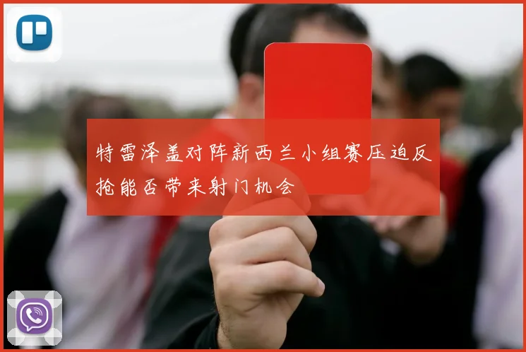 特雷泽盖对阵新西兰小组赛压迫反抢能否带来射门机会