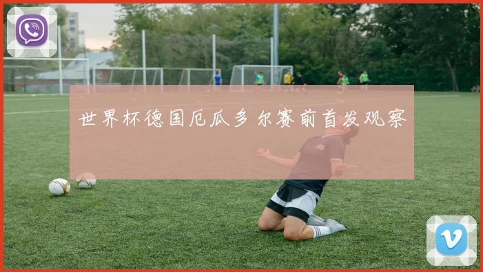 世界杯德国厄瓜多尔赛前首发观察